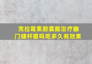 克拉霉素胶囊能治疗幽门螺杆菌吗吃多久有效果