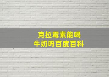 克拉霉素能喝牛奶吗百度百科