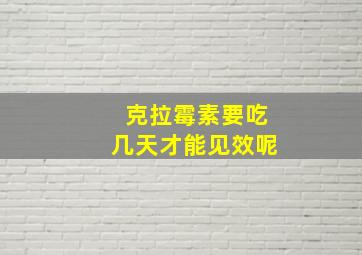 克拉霉素要吃几天才能见效呢