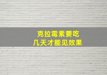 克拉霉素要吃几天才能见效果