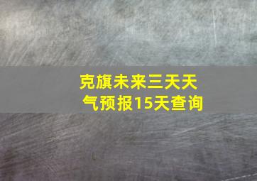 克旗未来三天天气预报15天查询