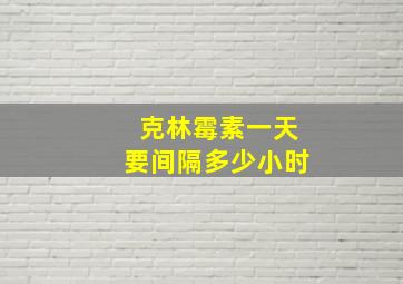 克林霉素一天要间隔多少小时