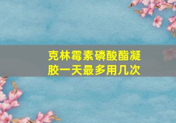 克林霉素磷酸酯凝胶一天最多用几次