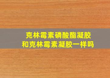 克林霉素磷酸酯凝胶和克林霉素凝胶一样吗