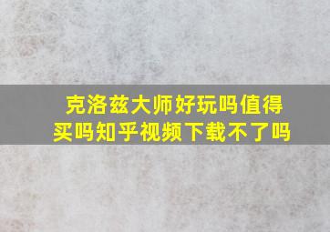 克洛兹大师好玩吗值得买吗知乎视频下载不了吗