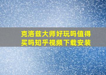 克洛兹大师好玩吗值得买吗知乎视频下载安装