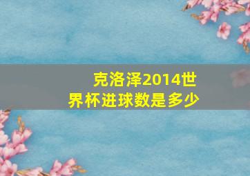 克洛泽2014世界杯进球数是多少