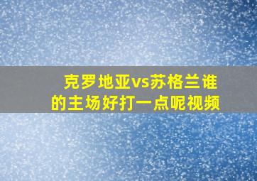 克罗地亚vs苏格兰谁的主场好打一点呢视频