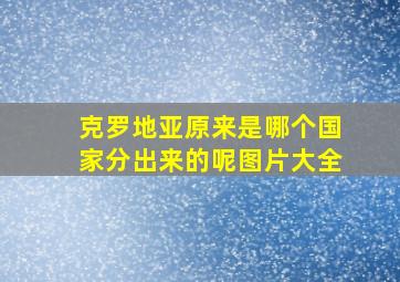 克罗地亚原来是哪个国家分出来的呢图片大全