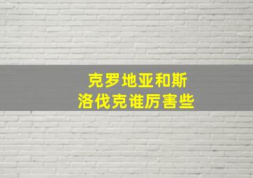 克罗地亚和斯洛伐克谁厉害些