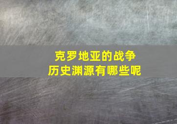 克罗地亚的战争历史渊源有哪些呢