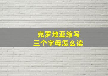 克罗地亚缩写三个字母怎么读