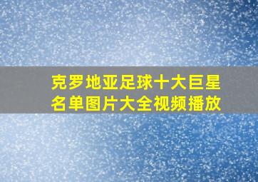 克罗地亚足球十大巨星名单图片大全视频播放