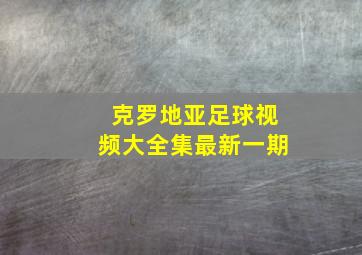 克罗地亚足球视频大全集最新一期