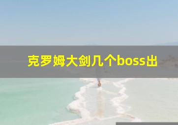 克罗姆大剑几个boss出