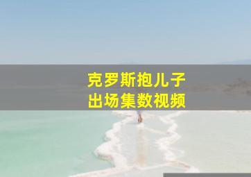 克罗斯抱儿子出场集数视频