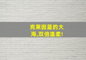 克莱因蓝的大海,双倍温柔!