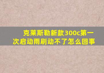 克莱斯勒新款300c第一次启动雨刷动不了怎么回事