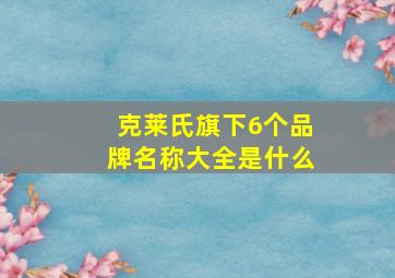 克莱氏旗下6个品牌名称大全是什么