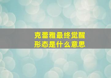 克蕾雅最终觉醒形态是什么意思