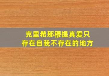 克里希那穆提真爱只存在自我不存在的地方