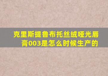 克里斯提鲁布托丝绒哑光唇膏003是怎么时候生产的