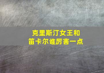 克里斯汀女王和笛卡尔谁厉害一点