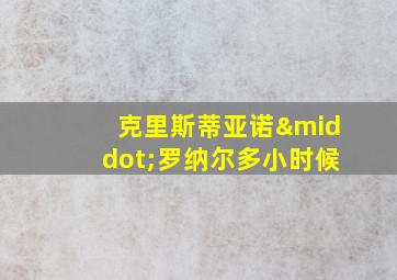 克里斯蒂亚诺·罗纳尔多小时候