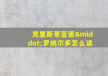 克里斯蒂亚诺·罗纳尔多怎么读