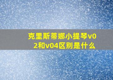 克里斯蒂娜小提琴v02和v04区别是什么