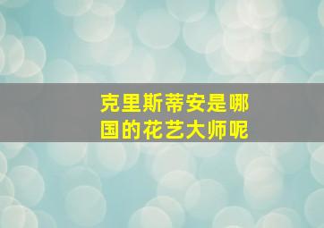 克里斯蒂安是哪国的花艺大师呢