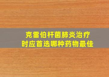 克雷伯杆菌肺炎治疗时应首选哪种药物最佳