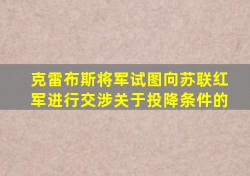 克雷布斯将军试图向苏联红军进行交涉关于投降条件的