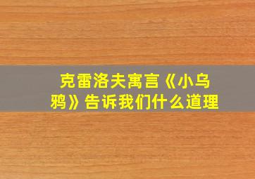 克雷洛夫寓言《小乌鸦》告诉我们什么道理