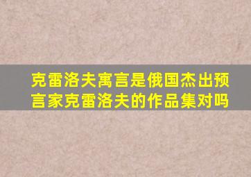 克雷洛夫寓言是俄国杰出预言家克雷洛夫的作品集对吗