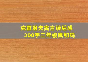 克雷洛夫寓言读后感300字三年级鹰和鸡