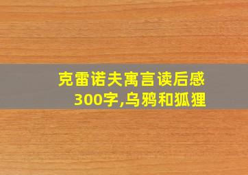 克雷诺夫寓言读后感300字,乌鸦和狐狸