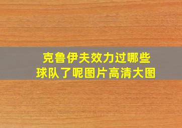 克鲁伊夫效力过哪些球队了呢图片高清大图