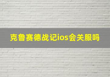 克鲁赛德战记ios会关服吗