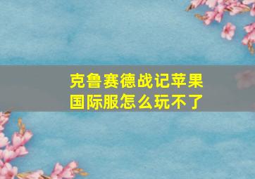 克鲁赛德战记苹果国际服怎么玩不了