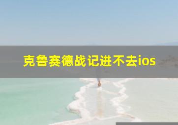 克鲁赛德战记进不去ios