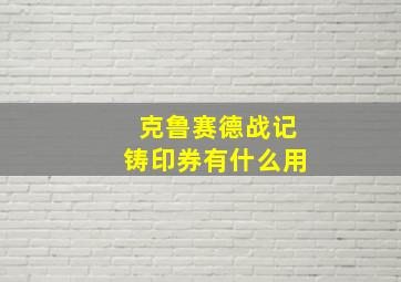 克鲁赛德战记铸印券有什么用