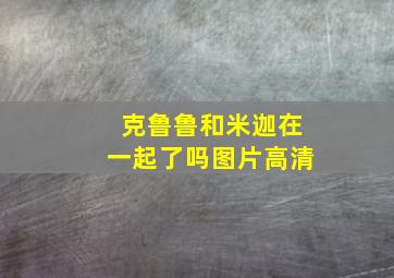 克鲁鲁和米迦在一起了吗图片高清