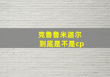 克鲁鲁米迦尔到底是不是cp