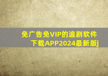 免广告免VIP的追剧软件下载APP2024最新版j