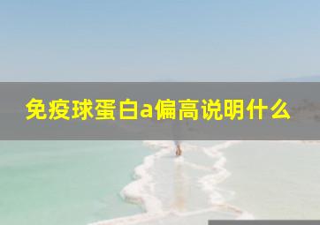 免疫球蛋白a偏高说明什么