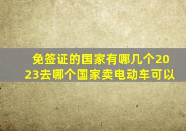 免签证的国家有哪几个2023去哪个国家卖电动车可以