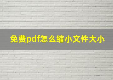 免费pdf怎么缩小文件大小