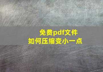 免费pdf文件如何压缩变小一点