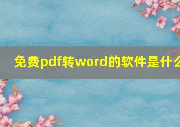 免费pdf转word的软件是什么